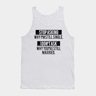 Stop asking why i'm still single i don't ask why you're still married Tank Top